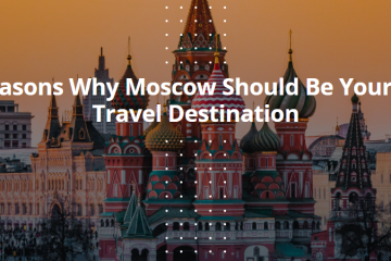 10 Reasons Why Moscow Should Be Your Next Travel Destination