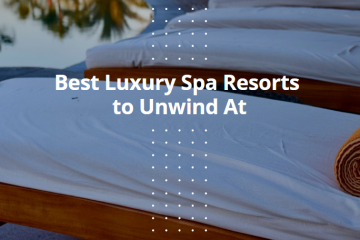 Best Luxury Spa Resorts to Unwind At