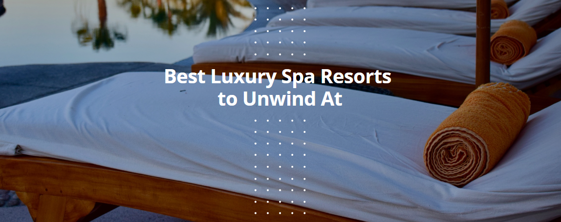 Best Luxury Spa Resorts to Unwind At
