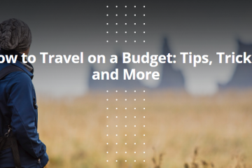 How to Travel on a Budget: Tips, Tricks, and More