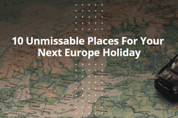 10 Unmissable Places For Your Next Europe Holiday
