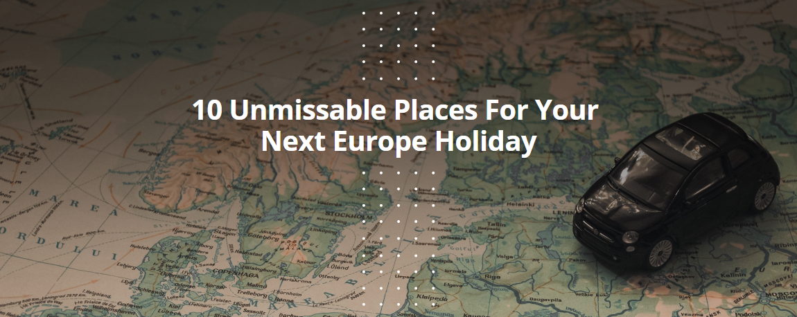 10 Unmissable Places For Your Next Europe Holiday
