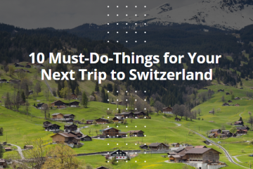 10 Must-Do-Things for Your Next Trip to Switzerland
