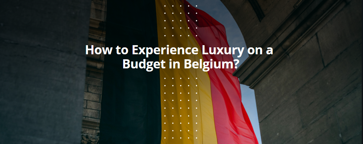 How to Experience Luxury on a Budget in Belgium?