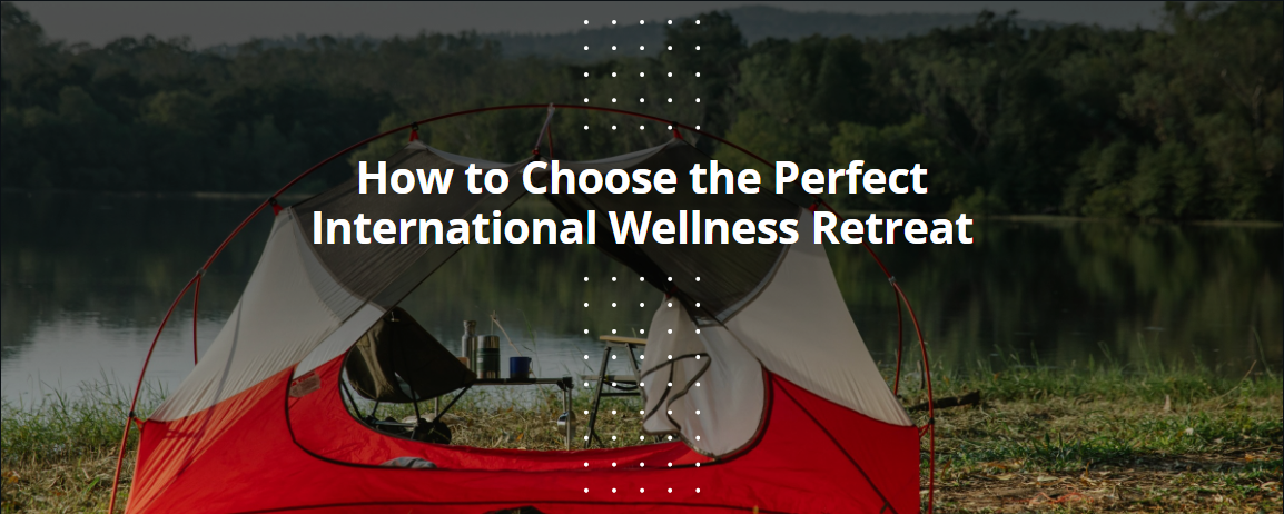 How to Choose the Perfect International Wellness Retreat